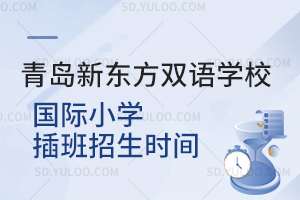 青岛新东方双语学校国际小学插班招生时间