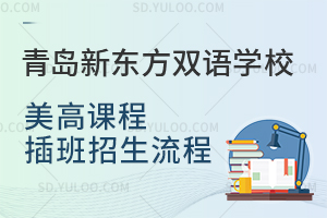 青岛新东方双语学校美高课程插班招生流程