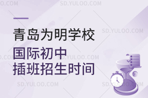 青岛为明学校国际初中插班招生时间