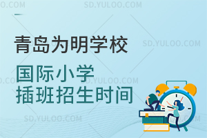 青岛为明学校国际小学插班招生时间