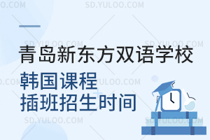 青岛新东方双语学校韩国课程插班招生时间