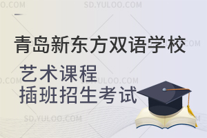 青岛新东方双语学校艺术课程插班招生考试