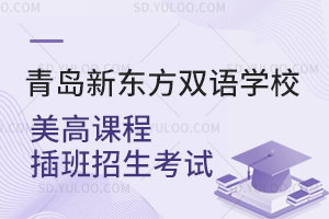 青岛新东方双语学校美高课程插班招生考试