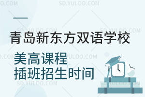 青岛新东方双语学校美高课程插班招生时间