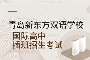 青岛新东方双语学校国际高中插班招生考试