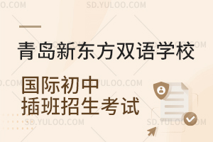 青岛新东方双语学校国际初中插班考试