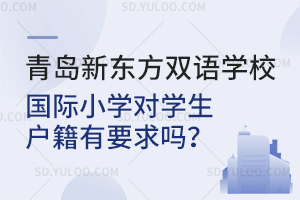 青岛新东方双语学校国际小学对学生户籍有要求吗？