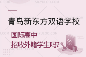 青岛新东方双语学校国际高中招收外籍学生吗？
