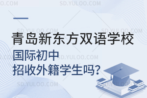 青岛新东方双语学校国际初中招收外籍学生吗？
