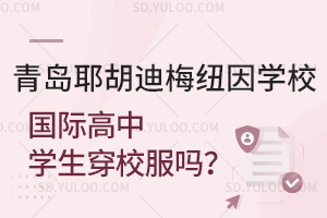 青岛耶胡迪梅纽因学校国际高中学生穿校服吗？