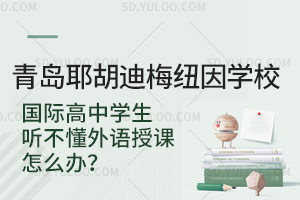 青岛耶胡迪梅纽因学校国际高中学生听不懂外语授课怎么办？