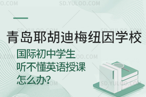 青岛耶胡迪梅纽因学校国际初中学生听不懂英语授课怎么办？