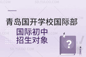 青岛国开学校国际部国际初中招生对象有哪些？