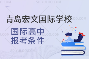 青岛宏文国际学校国际高中报考条件是怎样的？
