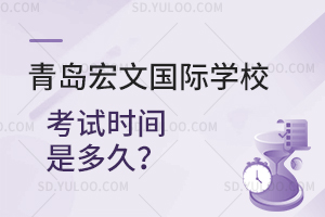 青岛宏文国际学校考试时间是多久？