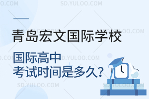 青岛宏文国际学校国际高中考试时间是多久？