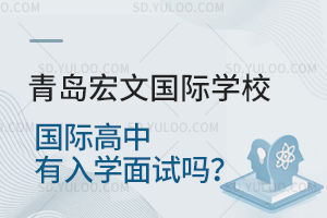 青岛宏文国际学校国际高中有入学面试吗？