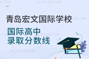青岛宏文国际学校国际高中录取分数线是多少？