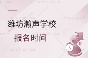 潍坊瀚声学校报名时间是什么时候？