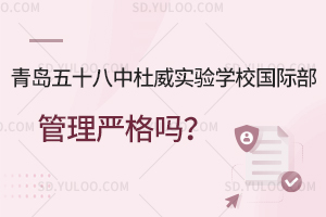 青岛五十八中杜威实验学校国际部管理严格吗？