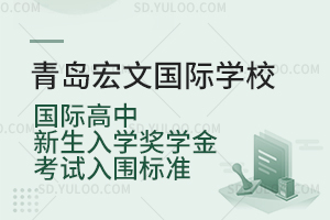 青岛宏文国际学校国际高中新生入学奖学金考试入围标准