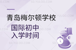 青岛梅尔顿学校国际初中入学时间