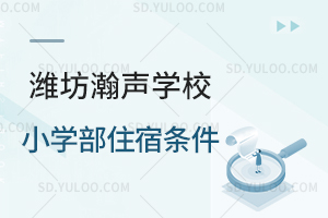 潍坊瀚声学校小学部住宿条件
