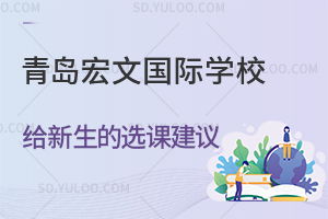 青岛宏文国际学校给新生的选课建议