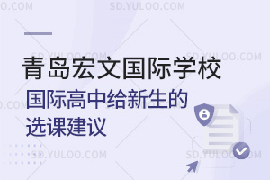 青岛宏文国际学校国际高中给新生的选课建议