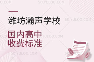 潍坊瀚声学校国内高中收费标准