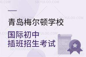 青岛梅尔顿学校国际初中插班招生考试是怎样的？