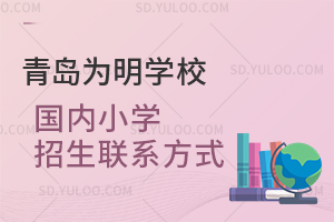 青岛为明学校国内小学招生联系方式是怎样的？