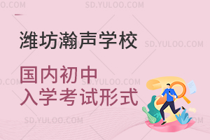 潍坊瀚声学校国内初中入学考试形式