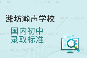 潍坊瀚声学校国内初中录取标准是怎样的？