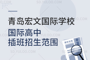 青岛宏文国际学校国际高中插班招生范围是怎样的？