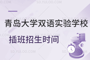 青岛大学双语实验学校插班招生时间是什么时候？