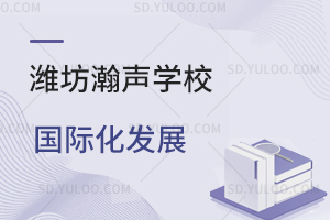 潍坊瀚声学校国际化发展是怎样的？