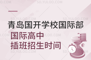 青岛国开学校国际部国际高中插班招生时间是什么时候？