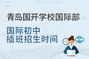 青岛国开学校国际部国际初中插班招生时间是什么时候？