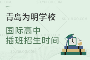 青岛为明学校国际高中插班招生时间是什么时候？