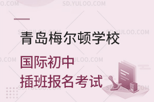 青岛梅尔顿学校国际初中插班报名考试是怎样的？