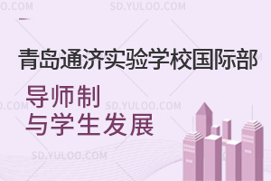 青岛通济实验学校国际部导师制与学生发展是怎样的？