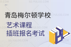 青岛梅尔顿学校艺术课程插班报名考试是怎样的？