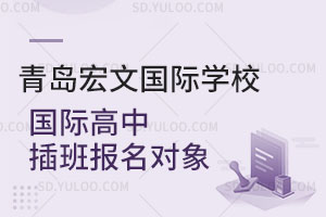 青岛宏文国际学校国际高中插班报名对象是怎样的？
