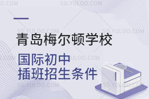 青岛梅尔顿学校国际初中插班招生条件是怎样的？