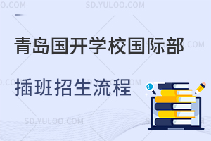 青岛国开学校国际部插班招生流程是怎样的？