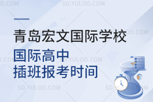 青岛宏文国际学校国际高中插班报考时间是什么时候？