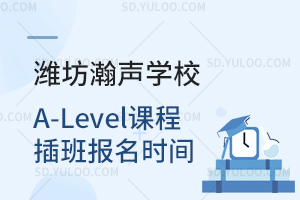 潍坊瀚声学校A-Level课程插班报名时间是什么时候？