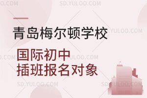 青岛梅尔顿学校国际初中插班报名对象是怎样的？