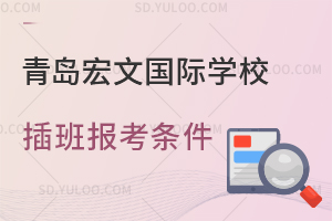 青岛宏文国际学校插班报考条件是什么？